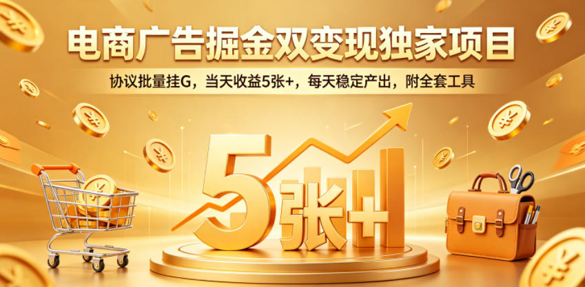 电商广告掘金双变现独家项目，协议批量挂G，当天收益5张+，每天稳定产出，附全套工具【揭秘】-优优云网创