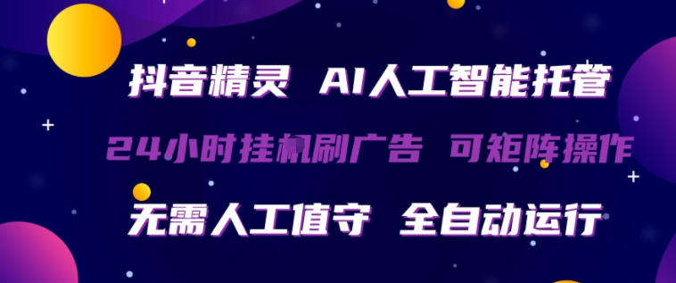 抖音精灵AI人工智能托管，24小时全自动刷广告，无需人工值守，可矩阵操作【揭秘】-优优云网创
