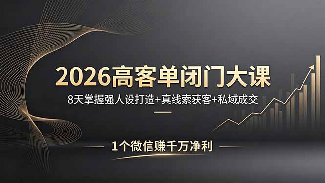 2026高客单闭门大课，8 天掌握强人设打造 + 真线索获客 + 私域成交，1 个微信赚千万净利-优优云网创