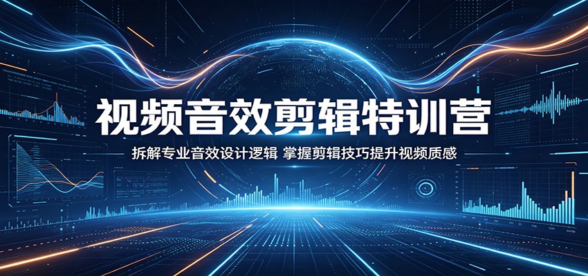 视频音效剪辑特训营：拆解专业音效设计逻辑，掌握剪辑技巧提升视频质感-优优云网创