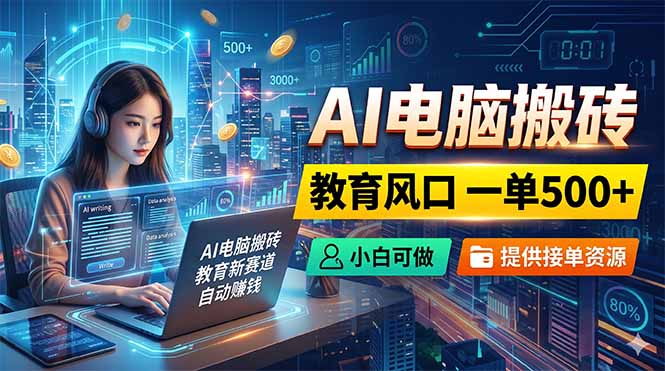 AI电脑搬砖，教育风口一单500+，小白可做，提供接单资源-优优云网创