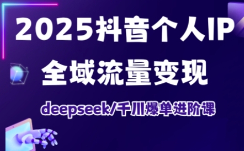 抖音个人IP全域流量变现进阶课，deepseek千川爆单进阶课(更新2026年05月)-优优云网创