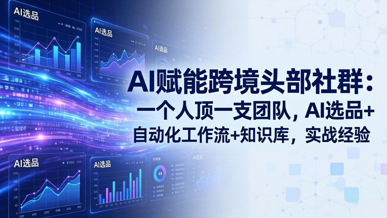 AI赋能跨境头部社群：一个人顶一支团队，AI选品+自动化工作流+知识库，实战经验-更新3月-优优云网创