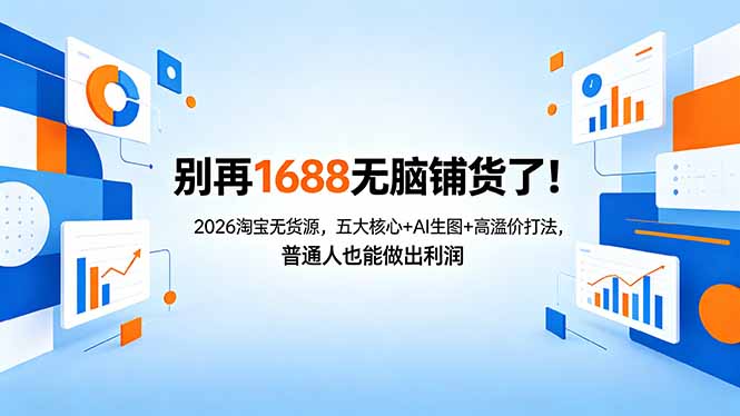 别再1688无脑铺货了！2026淘宝无货源，五大核心+AI生图+高溢价打法，普通人也能做出利润-优优云网创