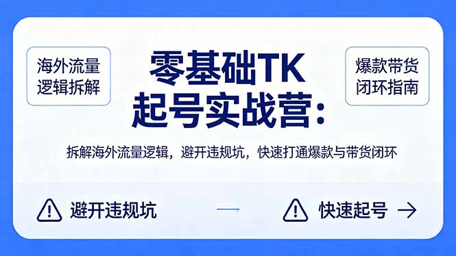 零基础 TK 起号实战营：拆解海外流量逻辑，避开违规坑，快速打通爆款与带货闭环-优优云网创