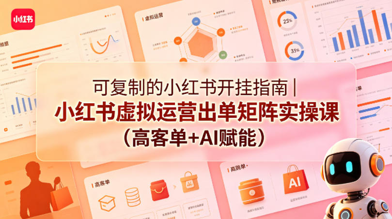 可复制的小红书开挂指南｜小红书虚拟运营出单矩阵实操课(高客单+AI赋能)-优优云网创