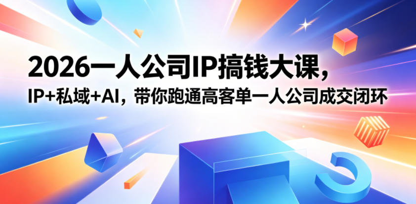 2026一人公司IP搞钱大课扬州站，IP+私域+AI，带你跑通高客单一人公司成交闭环(5.15-16-17)-优优云网创