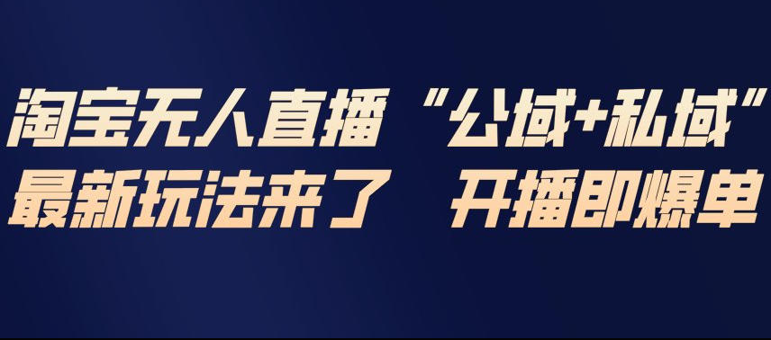 淘宝无人直播完整教程，公试+私域，最新玩法来了，开播即爆单-优优云网创