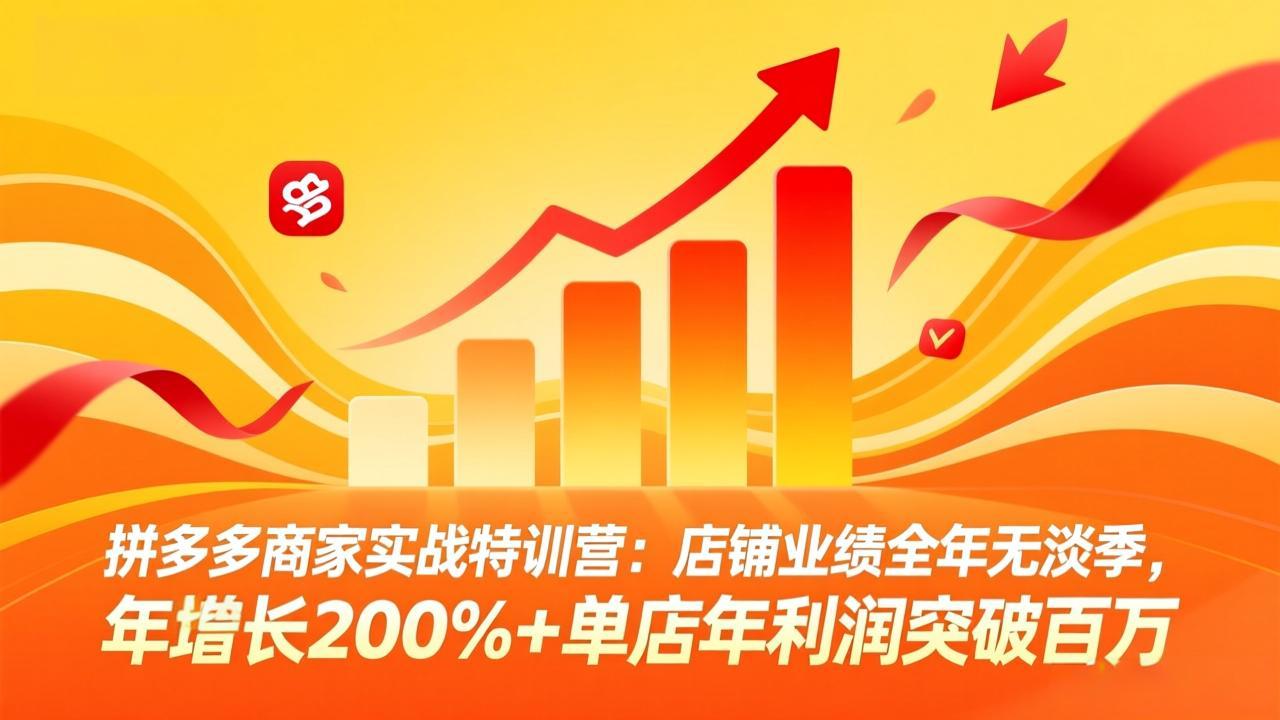 拼多多商家实战特训营：店铺业绩全年无淡季，年增长200%+单店年利润突破百万(26年4月2日更新-优优云网创