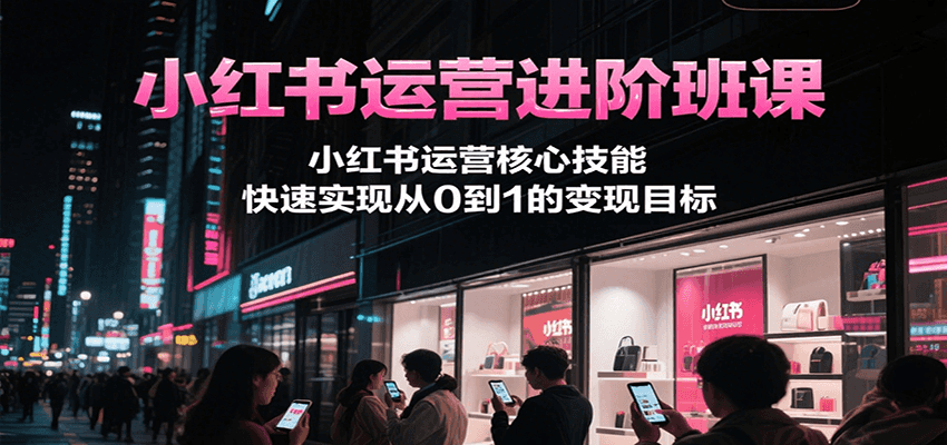 图片[1]-小红书运营进阶班课，小红书运营核心技能，快速实现从0到1的变现目标-优优云网创