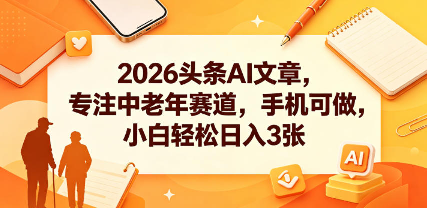 2026头条AI文章，专注中老年赛道，手机可做，小白轻松日入3张-优优云网创