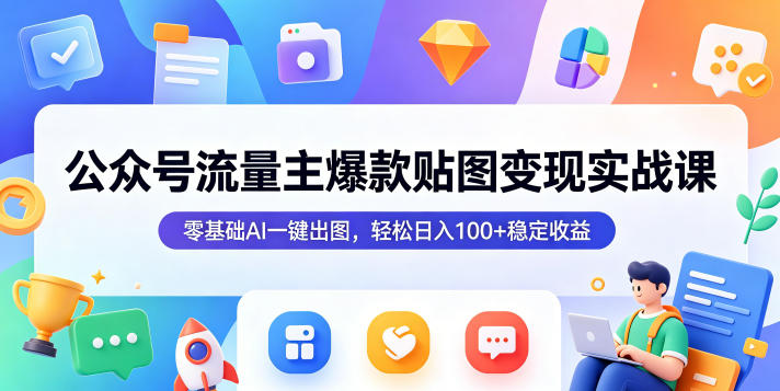 公众号流量主爆款贴图变现实战课，零基础AI一键出图，轻松日入100+稳定收益-优优云网创