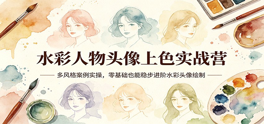 水彩人物头像上色实战营：多风格案例实操，零基础也能稳步进阶水彩头像绘制-优优云网创