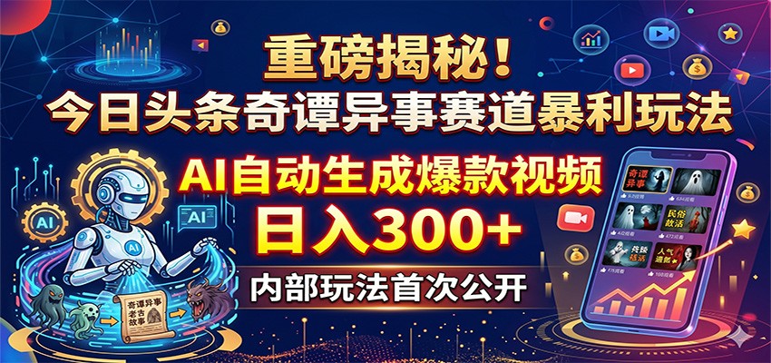 重磅揭秘！今日头条奇谭异事赛道暴利玩法：AI自动生成爆款视频，日入300+-优优云网创
