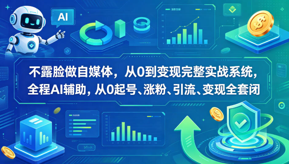 不露脸做自媒体，从0到变现完整实战系统，全程AI辅助，从0起号、涨粉、引流、变现全套闭环-优优云网创