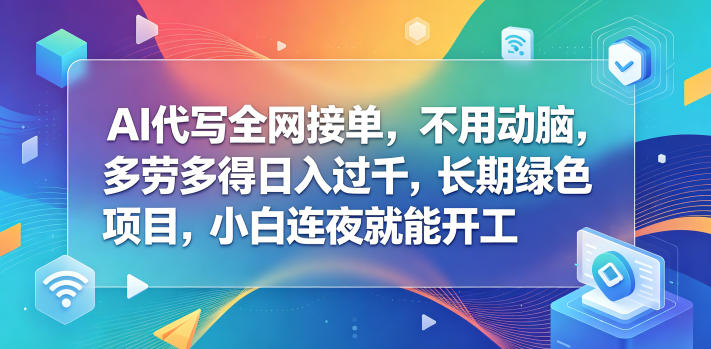 AI代写全网接单，不用动脑，多劳多得日入过千，长期绿色项目，小白连夜就能开工【揭秘】-优优云网创