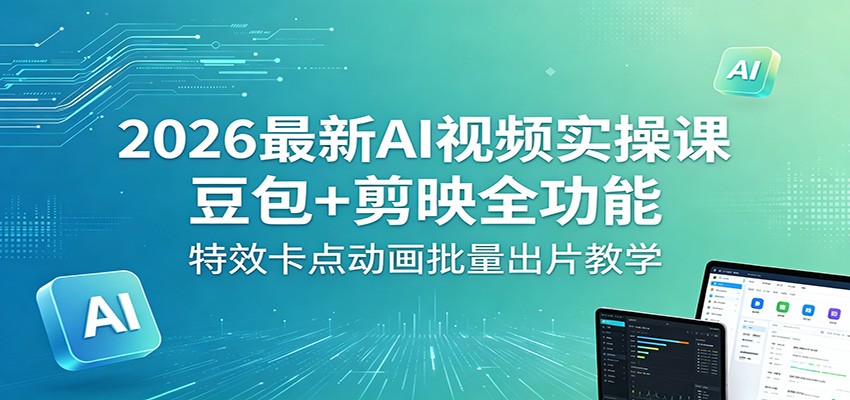 2026最新AI视频实操课：豆包+剪映全功能，特效卡点动画批量出片教学-优优云网创