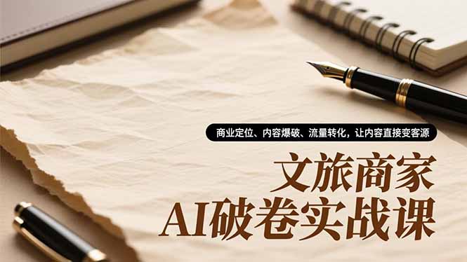 文旅商家AI破卷实战课,商业定位、内容爆破、流量转化,让内容直接变客源-优优云网创