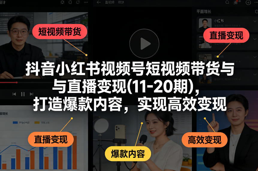抖音小红书视频号短视频带货与直播变现(10-21期)，打造爆款内容，实现高效变现(更新05月08日)-优优云网创