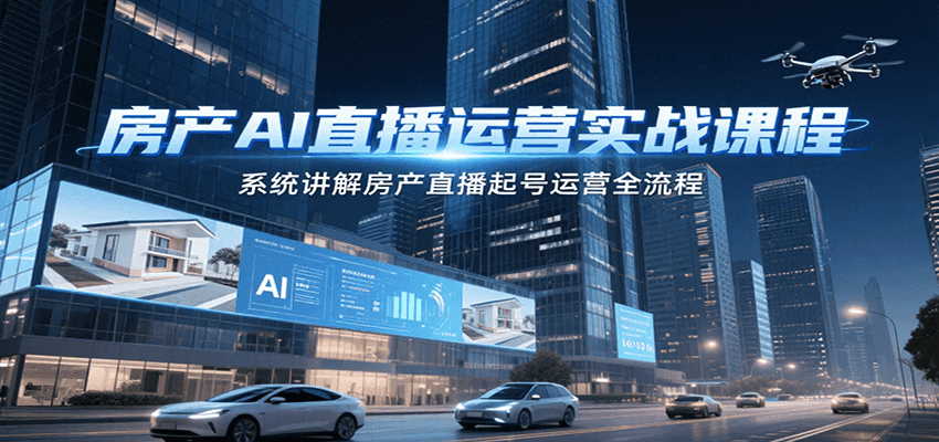 图片[1]-房产AI直播运营实战课程，系统讲解房产直播起号运营全流程-优优云网创