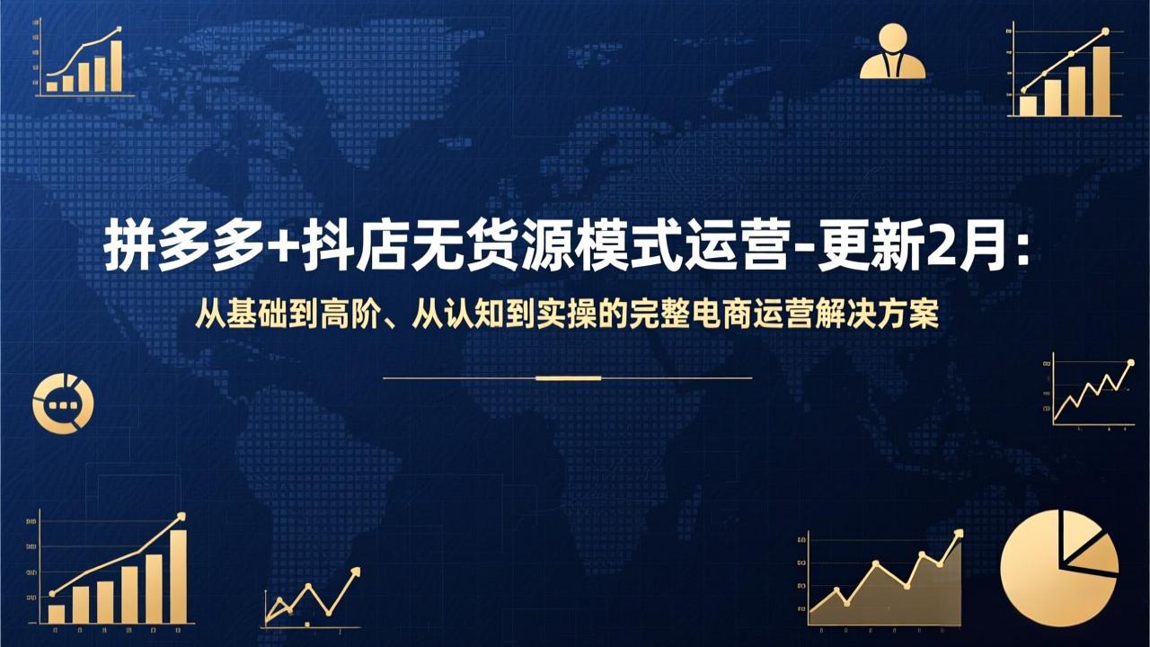 拼多多+抖店无货源模式运营-更新2月：从基础到高阶、从认知到实操的完整电商运营解决方案-优优云网创