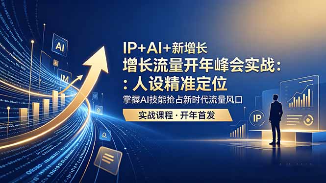 IP+AI+新增长 流量开年 峰会实战：人设精准定位 掌握AI技能抢占新时代流量风口-优优云网创