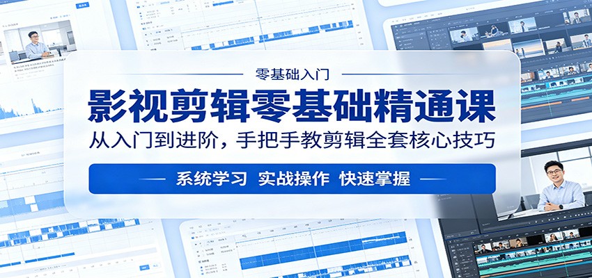 影视剪辑零基础精通课：从入门到进阶，手把手教剪辑全套核心技巧-优优云网创