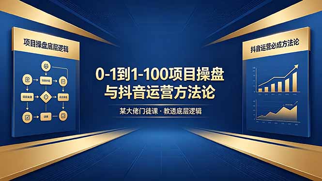 0-1到1-100怎么建？某大佬门徒课教透项目操盘底层逻辑+抖音运营必成方法论-优优云网创