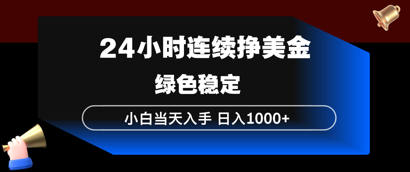 24小时连续断挣美金，小白当天上手，简单易操作，绿色稳定，日入1000+-优优云网创