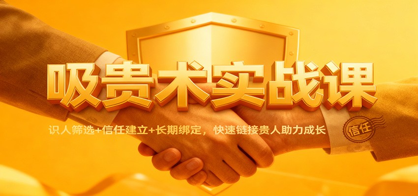 吸贵术实战课:识人筛选+信任建立+长期绑定,快速链接贵人助力成长-优优云网创