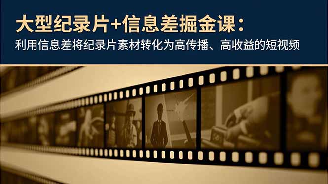 大型纪录片+信息差掘金课:利用信息差将纪录片素材转化为高传播、高收益的短视频-优优云网创