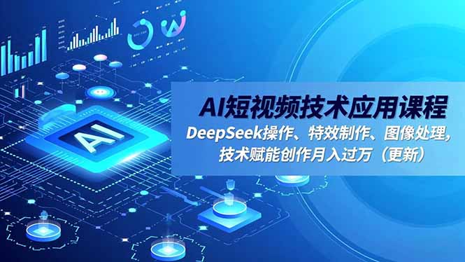 AI短视频技术应用课程,DeepSeek操作、特效制作、图像处理,技术赋能创作月入过万(更新-优优云网创