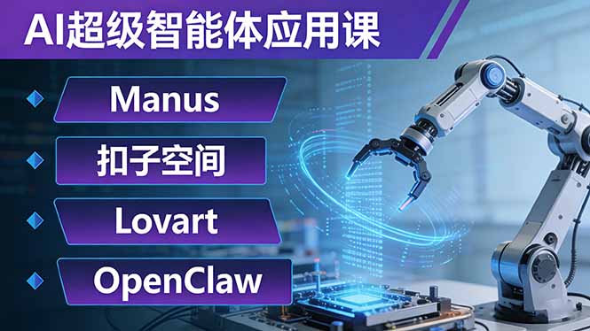 AI超级智能体应用课：Manus+扣子空间+Lovart+OpenClaw，用AI智能体实现自动化复杂任务-优优云网创