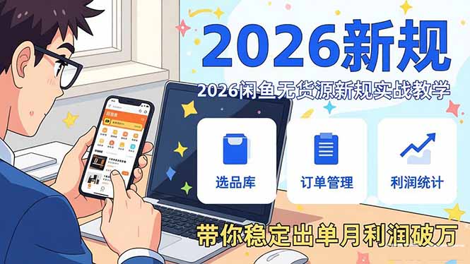 2026闲鱼无货源新规实战教学，从零基础搭建账号到选品上架运营，带你稳定出单月利润破万-优优云网创