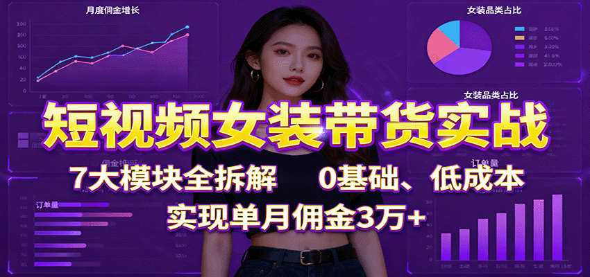 图片[1]-短视频女装带货实战：7大模块全拆解，0基础、低成本，实现单月佣金3万+-优优云网创