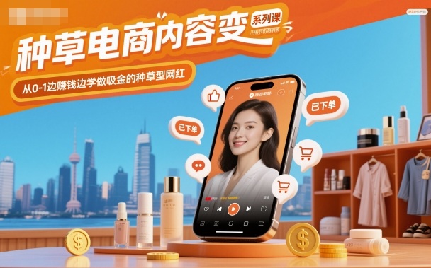 种草电商内容变现系列课，从0-1边賺钱边学做吸金的种草型网红-云网创