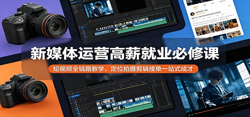 新媒体运营高薪就业必修课：短视频全链路教学，定位拍摄剪辑接单一站式成才-优优云网创