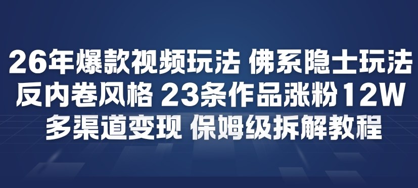 26年爆款短视频玩法，佛系隐士玩法，反内卷视频风格，23条作品涨粉12W，多渠道变现-优优云网创