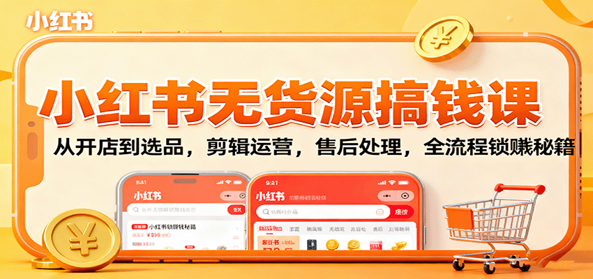 小红书无货源搞钱课：从开店到选品，剪辑运营，售后处理，全流程解锁赚钱秘籍-云网创