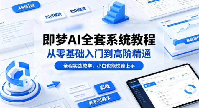 即梦AI全套系统教程，从零基础入门到高阶精通，全程实战教学，小白也能快速上手-优优云网创