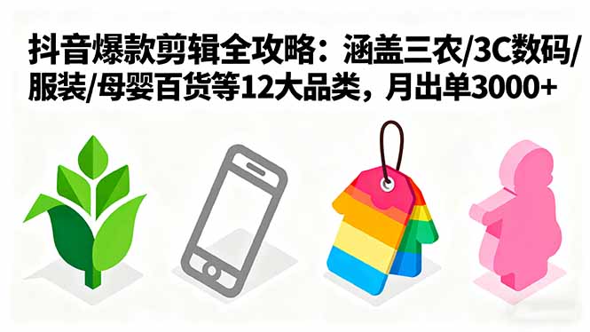 爆款剪辑全攻略：涵盖三农/3C数码/服装/母婴百货等12大品类，月出单3000+-云网创