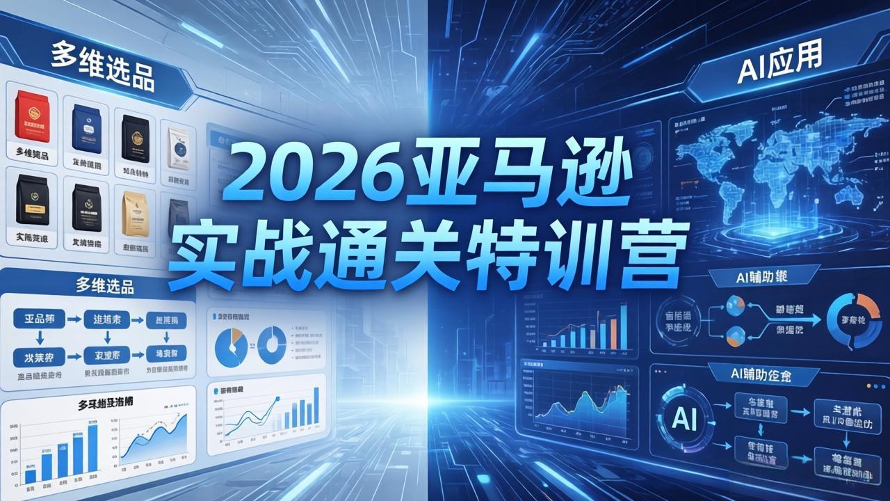 2026亚马逊实战通关特训营-26年4月30更新，多维选品+渐进式打法+AI应用，从0到1打造盈利店铺-优优云网创
