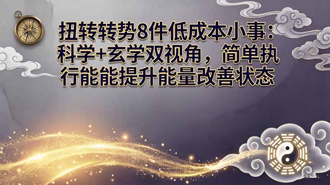 某付费文章：扭转运势8件低成本小事：科学+玄学双视角，简单执行就能提升能量改善状态-优优云网创