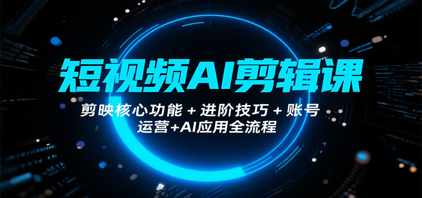 图片[1]-短视频AI剪辑课，剪映核心功能+进阶技巧+账号运营+AI应用全流程-优优云网创