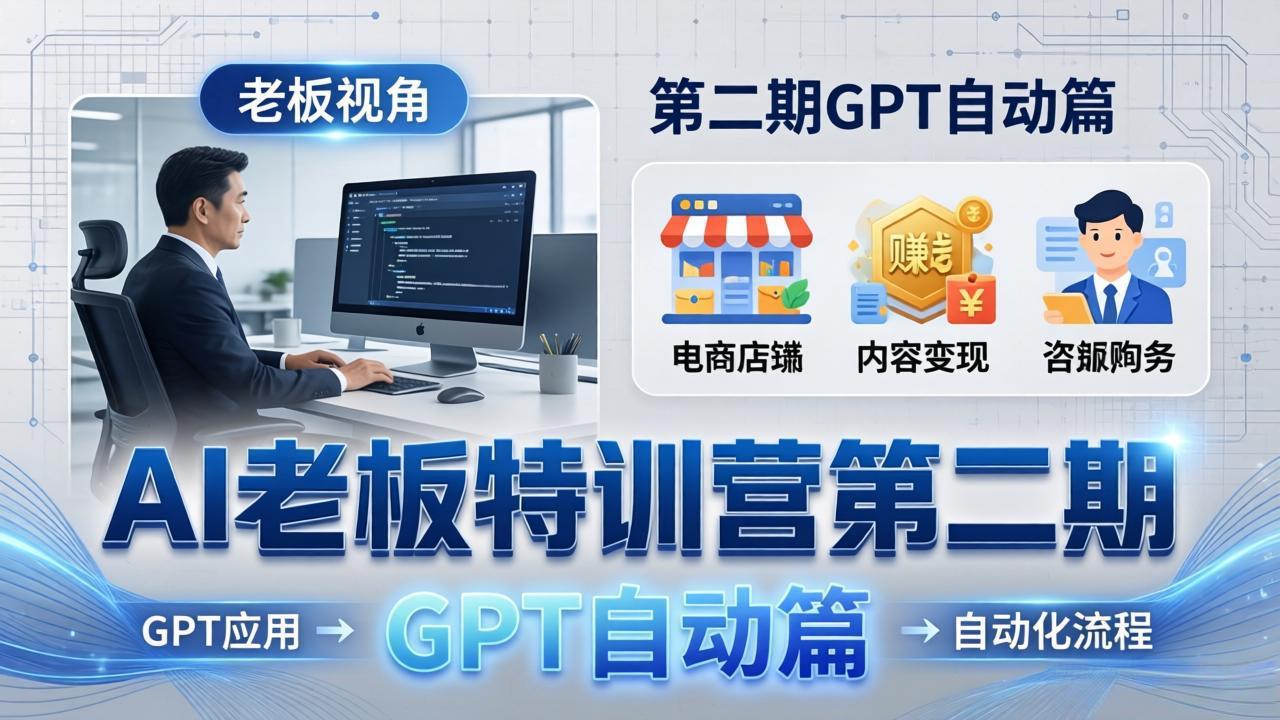 AI老板特训营第二期GPT自动篇：GPT应用+赚钱案例+自动化流程，老板AI降本增效课-优优云网创