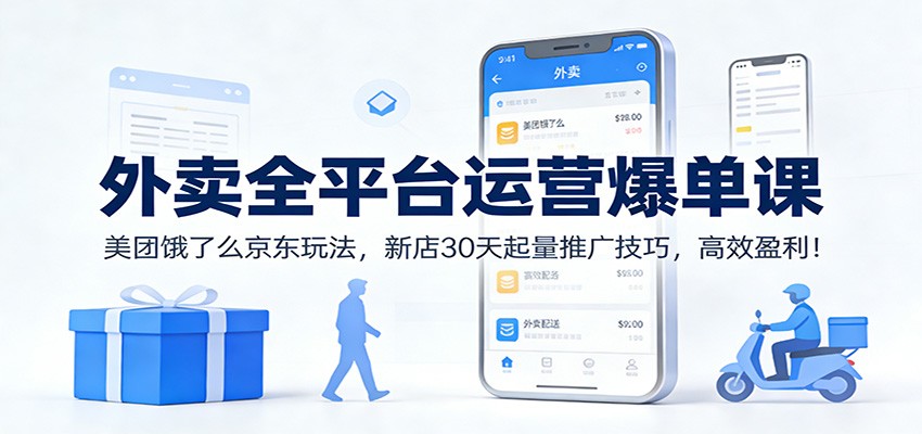 外卖全平台运营爆单课：美团饿了么京东玩法，新店30天起量推广技巧，高效盈利！-优优云网创