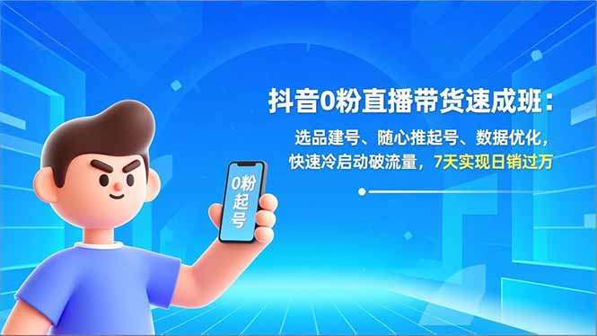 抖音0粉直播带货速成班：选品建号、随心推起号、数据优化，快速冷启动破流量，7天实现日销过万-优优云网创