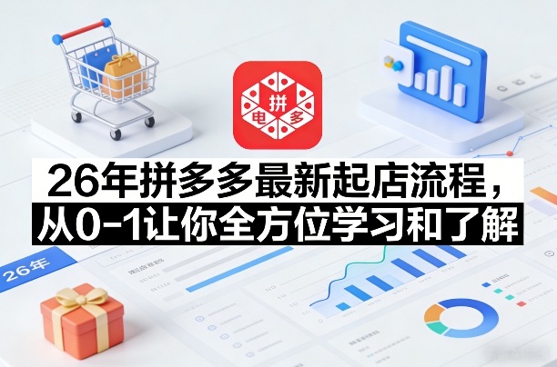 26年拼多多最新起店流程，从0-1让你全方位学习和了解-优优云网创