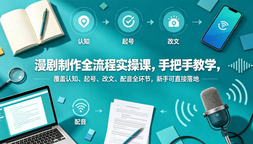漫剧制作全流程实操课，手把手教学，覆盖认知、起号、改文、配音全环节，新手可直接落地-优优云网创
