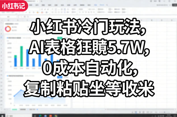 小红书冷门玩法，AI表格狂賺5.7W，0成本自动化，复制粘贴坐等收米-优优云网创